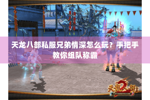 天龙八部私服兄弟情深怎么玩？手把手教你组队称霸