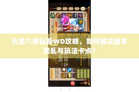 天龙八部私服WD攻略,如何解决版本混乱与玩法卡点? 天龙八部私服WD攻略,如何解决版本混乱与玩法卡点?