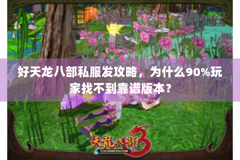 好天龙八部私服发攻略，为什么90%玩家找不到靠谱版本？