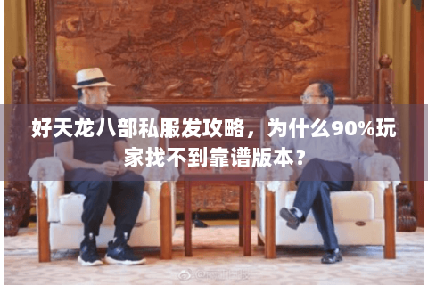 好天龙八部私服发攻略，为什么90%玩家找不到靠谱版本？