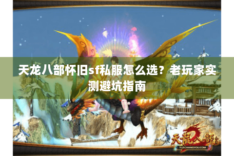 天龙八部怀旧sf私服怎么选?老玩家实测避坑指南 天龙八部怀旧sf私服怎么选?老玩家实测避坑指南