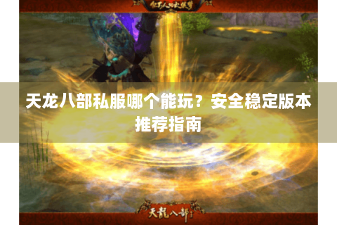 天龙八部私服哪个能玩？安全稳定版本推荐指南