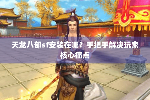 天龙八部sf安装在哪？手把手解决玩家核心痛点
