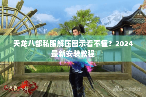 天龙八部私服解压图示看不懂?2024最新安装教程 天龙八部私服解压图示看不懂?2024最新安装教程