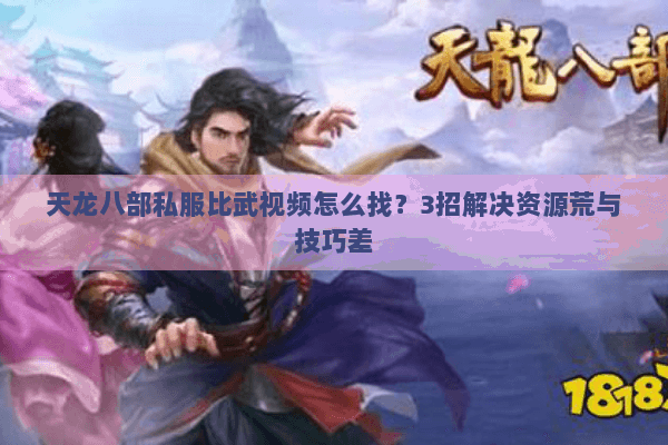 天龙八部私服比武视频怎么找？3招解决资源荒与技巧差