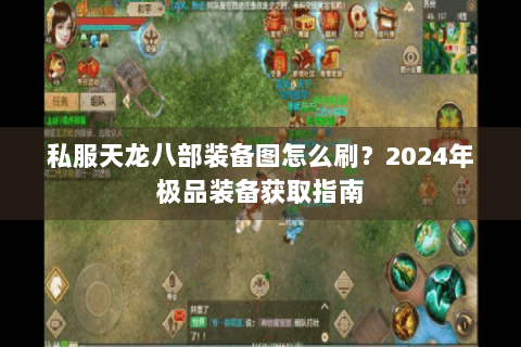 私服天龙八部装备图怎么刷？2024年极品装备获取指南