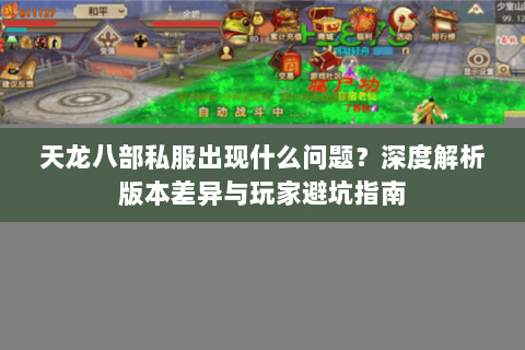 天龙八部私服出现什么问题?深度解析版本差异与玩家避坑指南 天龙八部私服出现什么问题?深度解析版本差异与玩家避坑指南