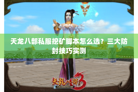 天龙八部私服挖矿脚本怎么选?三大防封技巧实测 天龙八部私服挖矿脚本怎么选?三大防封技巧实测