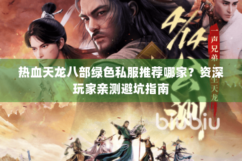 热血天龙八部绿色私服推荐哪家?资深玩家亲测避坑指南 热血天龙八部绿色私服推荐哪家?资深玩家亲测避坑指南