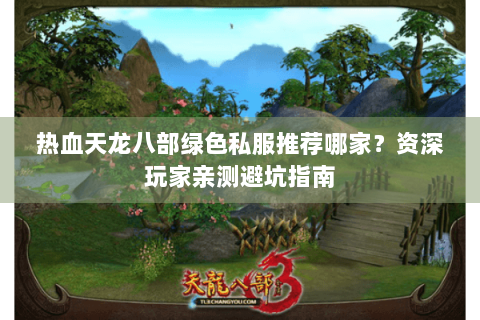 热血天龙八部绿色私服推荐哪家?资深玩家亲测避坑指南 热血天龙八部绿色私服推荐哪家?资深玩家亲测避坑指南