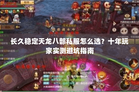 长久稳定天龙八部私服怎么选？十年玩家实测避坑指南