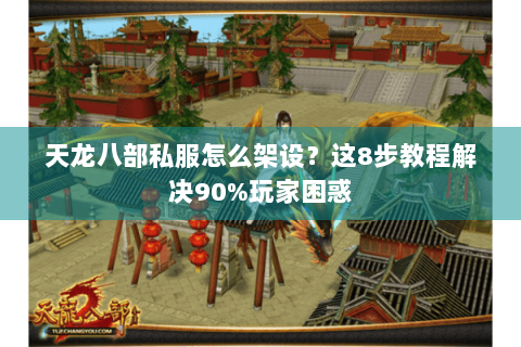 天龙八部私服怎么架设?这8步教程解决90%玩家困惑 天龙八部私服怎么架设?这8步教程解决90%玩家困惑