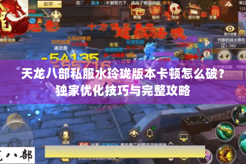 天龙八部私服水玲珑版本卡顿怎么破?独家优化技巧与完整攻略 天龙八部私服水玲珑版本卡顿怎么破?独家优化技巧与完整攻略
