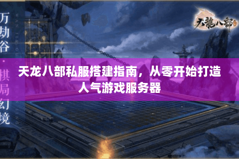 天龙八部私服搭建指南，从零开始打造人气游戏服务器