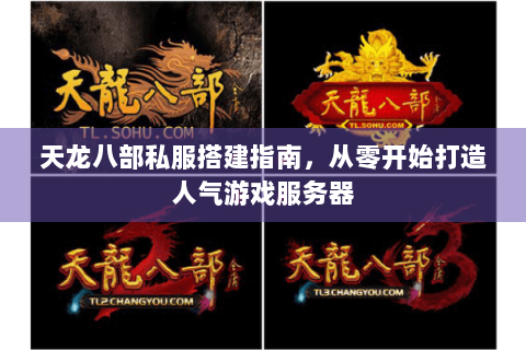 天龙八部私服搭建指南，从零开始打造人气游戏服务器