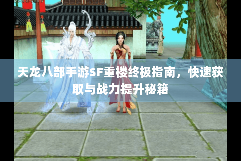 天龙八部手游SF重楼终极指南,快速获取与战力提升秘籍 天龙八部手游SF重楼终极指南,快速获取与战力提升秘籍