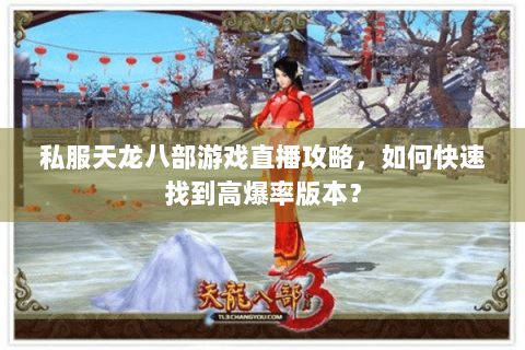 私服天龙八部游戏直播攻略，如何快速找到高爆率版本？
