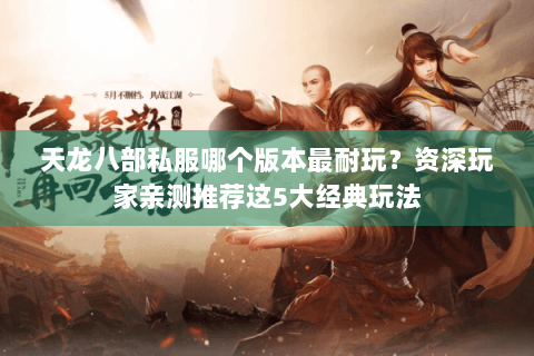 天龙八部私服哪个版本最耐玩？资深玩家亲测推荐这5大经典玩法