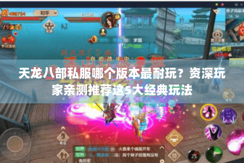 天龙八部私服哪个版本最耐玩？资深玩家亲测推荐这5大经典玩法