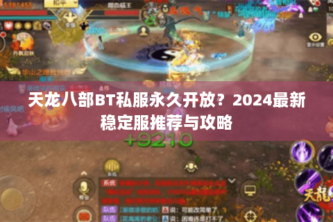 天龙八部BT私服永久开放?2024最新稳定服推荐与攻略 天龙八部BT私服永久开放?2024最新稳定服推荐与攻略