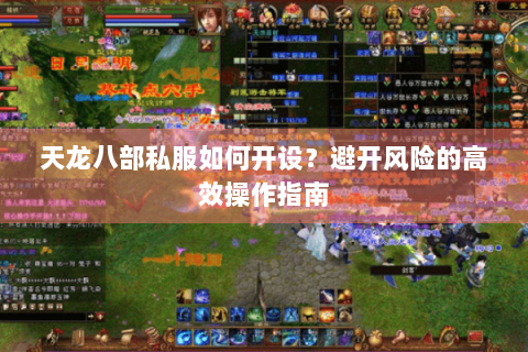 天龙八部私服如何开设？避开风险的高效操作指南