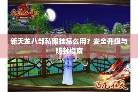 新天龙八部私服挂怎么用?安全升级与防封指南 新天龙八部私服挂怎么用?安全升级与防封指南