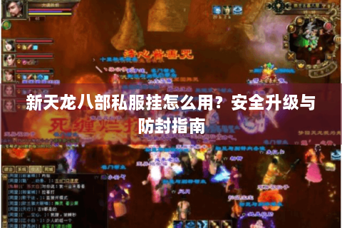 新天龙八部私服挂怎么用?安全升级与防封指南 新天龙八部私服挂怎么用?安全升级与防封指南