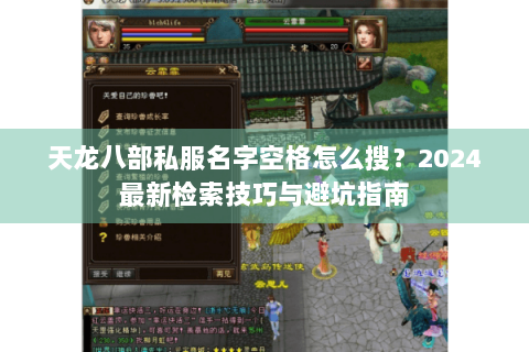 天龙八部私服名字空格怎么搜?2024最新检索技巧与避坑指南 天龙八部私服名字空格怎么搜?2024最新检索技巧与避坑指南