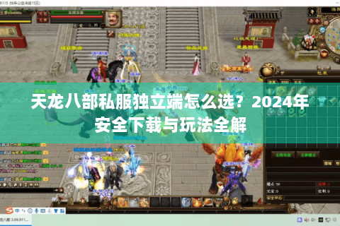 天龙八部私服独立端怎么选？2024年安全下载与玩法全解