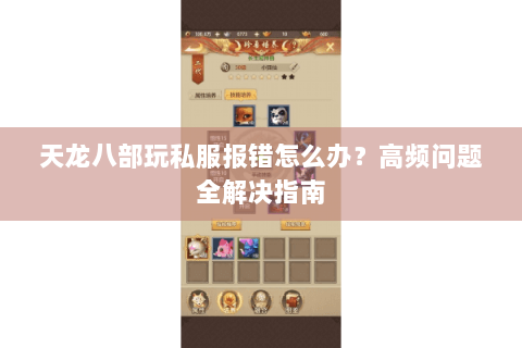 天龙八部玩私服报错怎么办?高频问题全解决指南 天龙八部玩私服报错怎么办?高频问题全解决指南