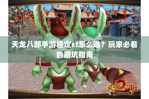 天龙八部手游稳定sf怎么选？玩家必看的避坑指南