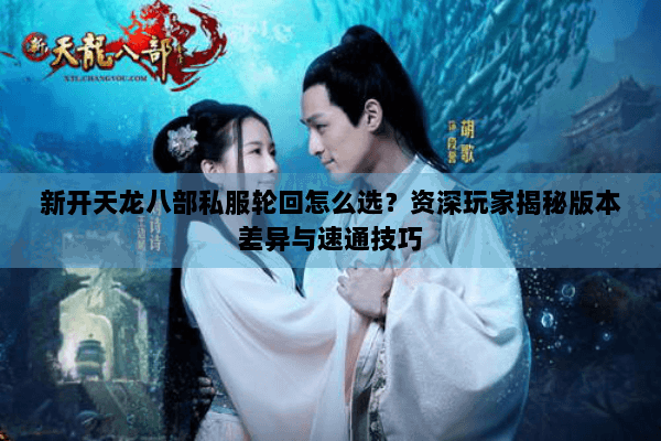 新开天龙八部私服轮回怎么选?资深玩家揭秘版本差异与速通技巧 新开天龙八部私服轮回怎么选?资深玩家揭秘版本差异与速通技巧