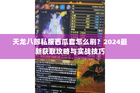 天龙八部私服西瓜套怎么刷?2024最新获取攻略与实战技巧 天龙八部私服西瓜套怎么刷?2024最新获取攻略与实战技巧