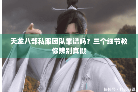 天龙八部私服团队靠谱吗？三个细节教你辨别真假