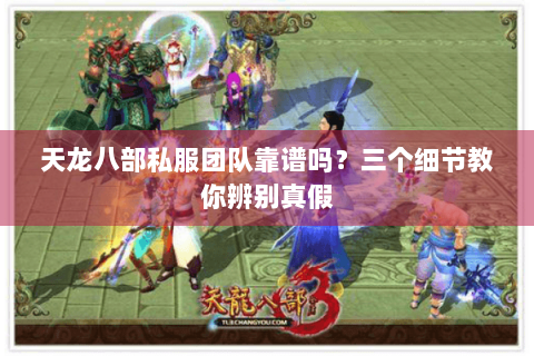 天龙八部私服团队靠谱吗？三个细节教你辨别真假