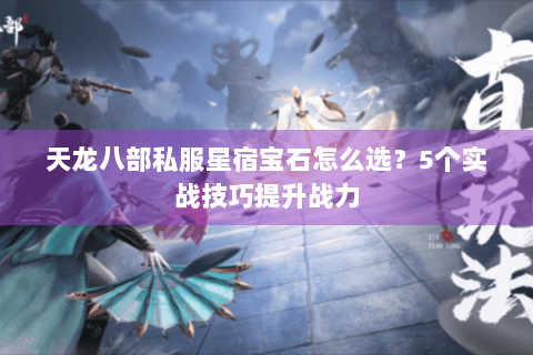 天龙八部私服星宿宝石怎么选？5个实战技巧提升战力