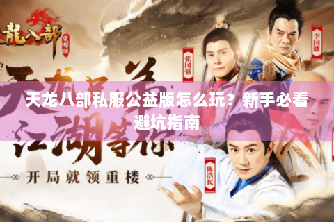 天龙八部私服公益版怎么玩？新手必看避坑指南