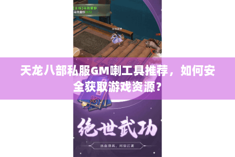 天龙八部私服GM喇工具推荐,如何安全获取游戏资源? 天龙八部私服GM喇工具推荐,如何安全获取游戏资源?