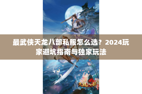 最武侠天龙八部私服怎么选？2024玩家避坑指南与独家玩法