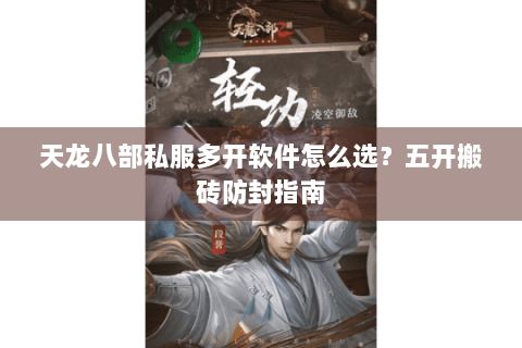 天龙八部私服多开软件怎么选？五开搬砖防封指南