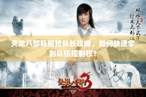 天龙八部私服抢队长攻略,如何快速拿到队伍控制权? 天龙八部私服抢队长攻略,如何快速拿到队伍控制权?