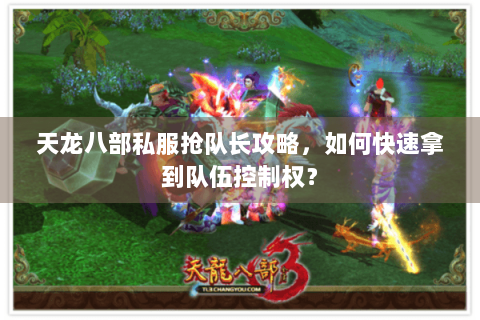 天龙八部私服抢队长攻略,如何快速拿到队伍控制权? 天龙八部私服抢队长攻略,如何快速拿到队伍控制权?