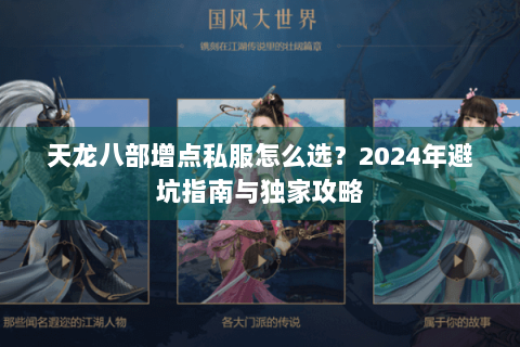 天龙八部增点私服怎么选?2024年避坑指南与独家攻略 天龙八部增点私服怎么选?2024年避坑指南与独家攻略