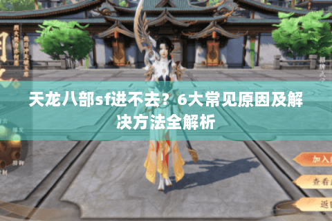 天龙八部sf进不去？6大常见原因及解决方法全解析