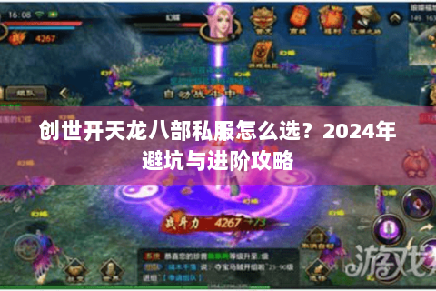 创世开天龙八部私服怎么选？2024年避坑与进阶攻略