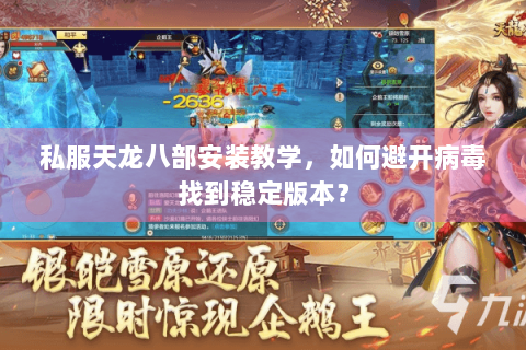 私服天龙八部安装教学，如何避开病毒找到稳定版本？