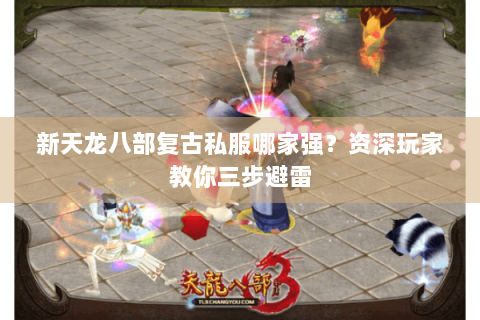 新天龙八部复古私服哪家强?资深玩家教你三步避雷 新天龙八部复古私服哪家强?资深玩家教你三步避雷