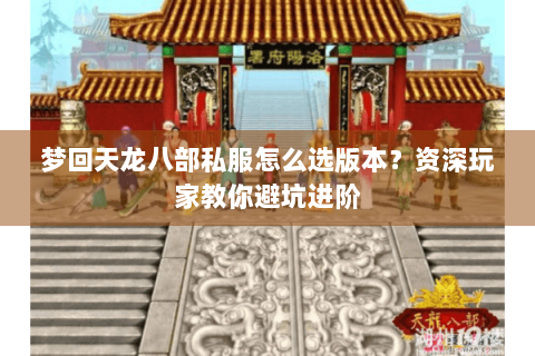 梦回天龙八部私服怎么选版本？资深玩家教你避坑进阶