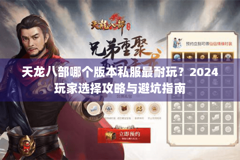 天龙八部哪个版本私服最耐玩?2024玩家选择攻略与避坑指南 天龙八部哪个版本私服最耐玩?2024玩家选择攻略与避坑指南