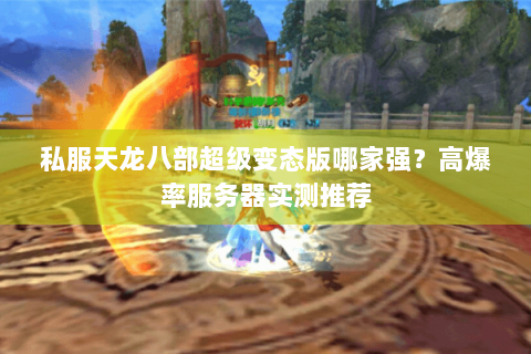 私服天龙八部超级变态版哪家强?高爆率服务器实测推荐 私服天龙八部超级变态版哪家强?高爆率服务器实测推荐
